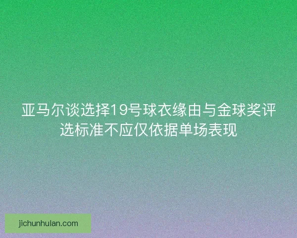 亚马尔谈选择19号球衣缘由与金球奖评选标准不应仅依据单场表现