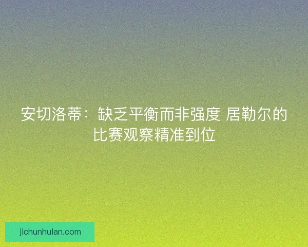 安切洛蒂：缺乏平衡而非强度 居勒尔的比赛观察精准到位